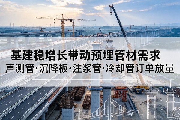 宁海基建稳增长带动预埋监测管材需求,声测管、沉降板、注浆管订单持续放量